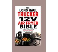 The Long Haul Trucker 12V Air Fryer Bible: Compact High Protein Road Ready Dinners for Portable Cabs