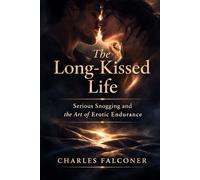 THE LONG-KISSED LIFE: SERIOUS SNOGGING AND THE ART OF EROTIC ENDURANCE