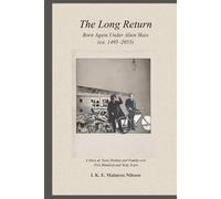 The Long Return. Born Again Under Alien Skies (ca. 1495 - 2055): A Story of Soul, Destiny and Family over Five Hundred and Sixty Years