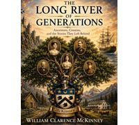 The Long River of Generations: Ancestors, Cousins, and the Stories They Left Behind (The McKinney Family Heritage Series)