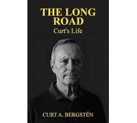 The Long Road, Curt's Life: Across Oceans, Continents, and Conflict - One Man's Extraordinary Journey