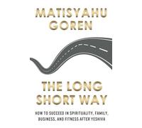 The Long Short Way: How to Succeed in Spirituality, Family, Business, and Fitness After Yeshiva