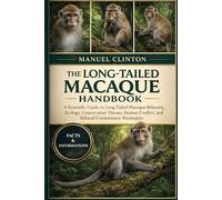 THE LONG-TAILED MACAQUE HANDBOOK: A Scientific Guide to Long-Tailed Macaque Behavior, Ecology, Conservation Threats, Human Conflict, and Ethical Coexistence Strategies