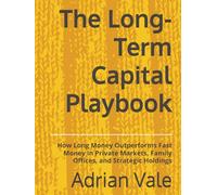 The Long-Term Capital Playbook: How Long Money Outperforms Fast Money in Private Markets, Family Offices, and Strategic Holdings