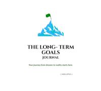 THE LONG- TERM GOALS JOURNAL: YOUR JOURNEY FROM DREAMS TO REALITY STARTS HERE