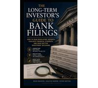 The Long-Term Investor's Guide to Bank Filings: How to Read Regulatory Reports, Evaluate Financial Strength, and Make Better Investment Decisions