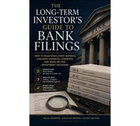 The Long-Term Investor's Guide to Bank Filings: How to Read Regulatory Reports, Evaluate Financial Strength, and Make Better Investment Decisions