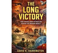 The Long Victory: How America Won Vietnam and Remade the Modern World