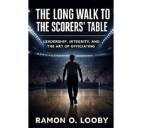 The Long Walk to the Scorers' Table: Leadership, Integrity, and the Art of Officiating (Principles of Leadership & Officiating, Book 1)