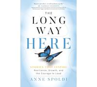 The Long Way Here: Stories That Inspire Resilience, Growth, and the Courage to Lead