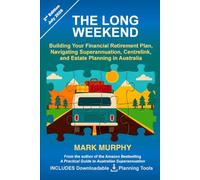 The Long Weekend: Building Your Financial Retirement Plan, Navigating Superannuation, Centrelink, and Estate Planning in Australia (Australian Super Guide Series)