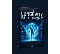 The Longevity Blueprint: Reverse Aging, Unlock Limitless Vitality, and Master the Science of a Longer, Healthier Life