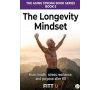 The Longevity Mindset: Brain Health, Stress Resilience, and the Psychology of Living Fully After 60 (The Aging Strong Series)