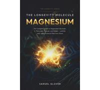The Longevity Molecule: Magnesium: The Complete Guide to Magnesium Glycinate, L-Threonate, Taurate, and Malate - and the Anti-Aging Protocol That Uses Them