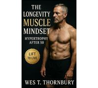 The Longevity Muscle Mindset: Hypertrophy After 50: A science-based guide to sustainable hypertrophy, joint-friendly training, and lasting vitality ... Training for Men in Their 40s, 50s, and 60s)