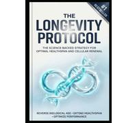 The Longevity Protocol: A Science-Based Plan to Extend Lifespan, Reverse Aging, and Optimize Health, Energy, and Vitality