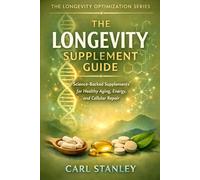 The Longevity Supplement Guide: Science-Backed Supplements for Healthy Aging, Energy, and Cellular Repair (The Longevity Optimization Series)