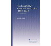 The Longfellow memorial association, 1882-1922: An historical sketch