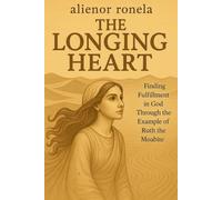 THE LONGING HEART: Finding Fulfillment in God Through the Example of Ruth the Moabite
