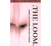 THE LOOM: Weaving a Life of Meaning from Fear to Freedom