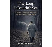 The Loop I Couldn’t See: A Doctor’s Memoir of Addiction-and Why It’s Not a Moral Failure (The Quiet Fire: Silent inflammation in modern world)