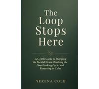 The Loop Stops Here: A Gentle Guide to Stopping the Mental Drain, Breaking the Overthinking Cycle, and Returning to Calm