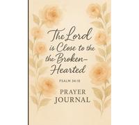 The Lord Is Close To The Broken Hearted Psalms 34:18: A Christian Prayer & Reflection Journal for Women & Girls Seeking Healing, Comfort, and Hope Through God’s Presence