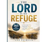 THE LORD IS MY REFUGE: 365 Daily Devotions to Overcome Fear, Find God's Peace, and Walk Confidently in His Promises
