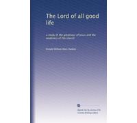 The Lord of all good life: a study of the greatness of Jesus and the weakness of His church