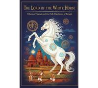 The Lord of the White Horse: Dharma Thakur and the Folk Traditions of Bengal