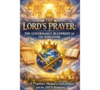 THE LORD’S PRAYER - THE GOVERNANCE BLUEPRINT OF THE KINGDOM: A Prophetic Book According to God’s Protocol and the 3M7D Revelation