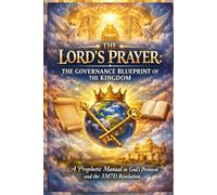 THE LORD’S PRAYER - THE GOVERNANCE BLUEPRINT OF THE KINGDOM: A Prophetic Book According to God’s Protocol and the 3M7D Revelation