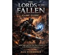 The Lords of the Fallen Game Guide: Build, Fight, and Cast Your Way to Victory in the Definitive Companion