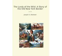 The Lords of the Wild: A Story of the Old New York Border (Classic Books)