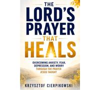 The Lord's Prayer That Heals: Overcoming Anxiety, Fear, Depression, and Worry Through the Prayer Jesus Taught (The Blood of Jesus Declarations Series)