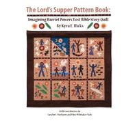 The Lord's Supper Pattern Book: Imagining Harriet Powers' Lost Bible Story Quilt