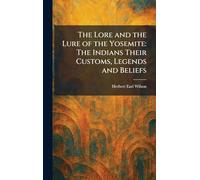 The Lore and the Lure of the Yosemite: The Indians Their Customs, Legends and Beliefs