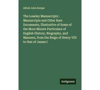 The Loseley Manuscripts : Manuscripts and Other Rare Documents, Illustrative of Some of the More Minute Particulars of English History, Biography, and ... the Reign of Henry VIII to that of James I