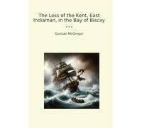 The Loss of the Kent, East Indiaman, in the Bay of Biscay (Classic Books)