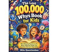 The Lost 100,000 Whys Book for Kids: Mind-Blowing Answers to the Weird, Wild and Totally True Questions Kids Can’t Stop Asking