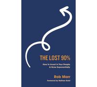 The Lost 90%: How to Invest in Your People and Grow Exponentially