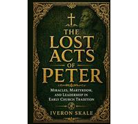 The Lost Acts of Peter: Miracles, Martyrdom, and Leadership in Early Church Tradition