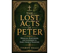 The Lost Acts of Peter: Miracles, Martyrdom, and Leadership in Early Church Tradition