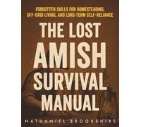 The Lost Amish Survival Manual: Forgotten Skills for Homesteading, Off-Grid Living, and Long-Term Self-Reliance