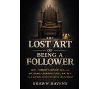 The Lost Art of Being a Follower: Why Humility, Discipline, and Lifelong Learning Still Matter in a World Obsessed with Leadership