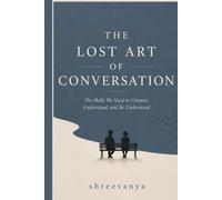The Lost Art of Conversation: The Skills We Need to Connect, Understand, and Be Understood