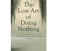 The Lost Art of Doing Nothing: Why we no longer know how to be bored and how to recover our creativity in the age of distraction