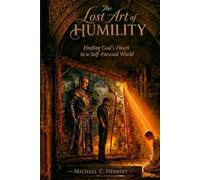 The Lost Art of Humility: Finding God’s Heart in a Self-Focused World