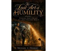 The Lost Art of Humility: Finding God’s Heart in a Self-Focused World