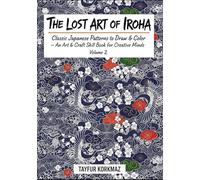 The Lost Art of Iroha - Classic Japanese Patterns to Draw & Color: An Art & Craft Skill Book for Creative Minds Volume 2 (A Cultural Heritage Series of Japanese Fine Arts)